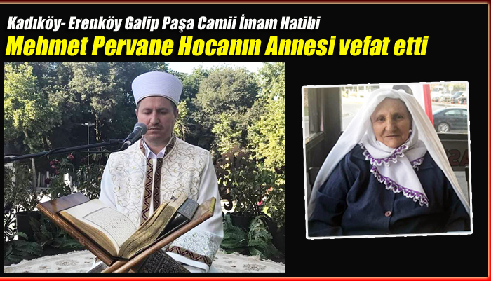 Kadıköy- Erenköy Galip Paşa Camii İmam Hatibi Mehmet Pervane Hocanın Annesi vefat etti