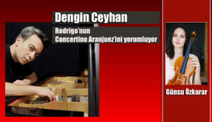 Dengin Ceyhan, Rodrigo’nun Concertino Aranjuez’ini yorumluyor!