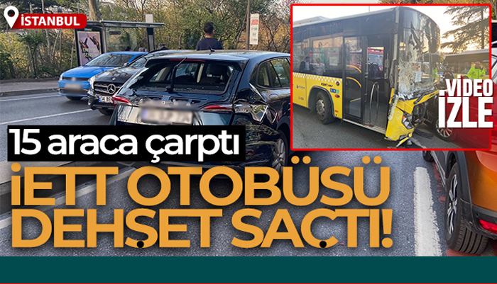 İstanbul’da arızalanan İETT otobüsü dehşet saçtı, 15 araca çarptı