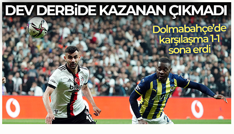 Dolmabahçe’deki derbi maçta Beşiktaş Fenerbahçe ile 1 -1 berabere kaldı