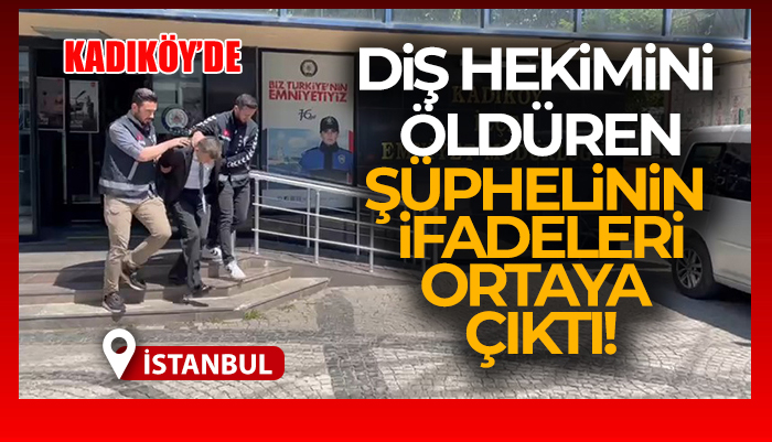 Kadıköy’de diş hekimini öldüren şüphelinin ifadeleri ortaya çıktı!