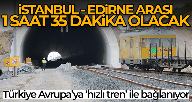 Hızlı tren Kapıkule’ye ulaşacak, İstanbul-Edirne arası 1 saat 35 dakika olacak