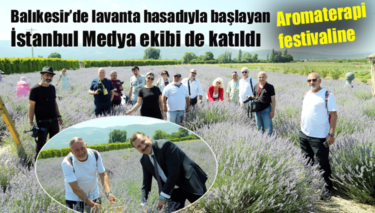 Balıkesir’de lavanta hasadıyla başlayan Aromaterapi festivaline İstanbul Medya ekibi de katıldı