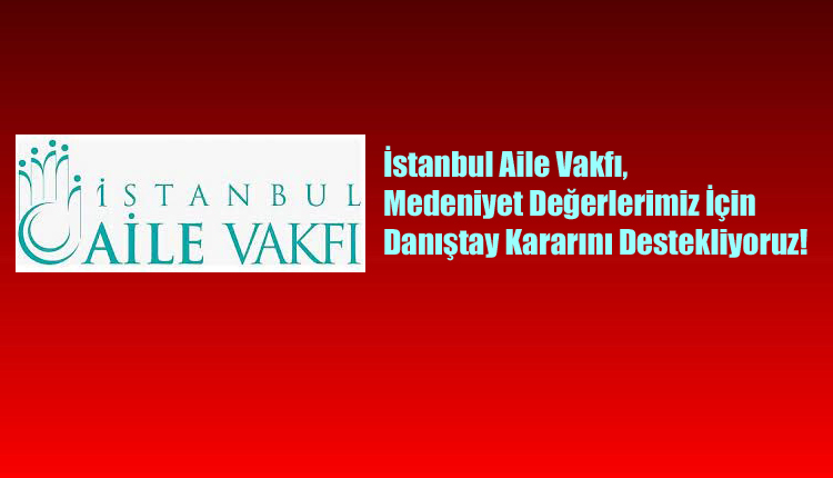 İstanbul Aile Vakfı, Medeniyet Değerlerimiz İçin Danıştay Kararını Destekliyoruz!