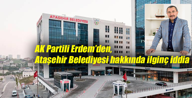 AK Partili Erdem’den, Ataşehir Belediyesi hakkında ilginç iddia