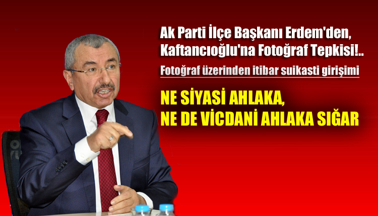 AK Partili Erdem, “Kaftancıoğlu’nun yaptığı, ne siyasi ahlaka, ne de vicdani ahlaka sığar!
