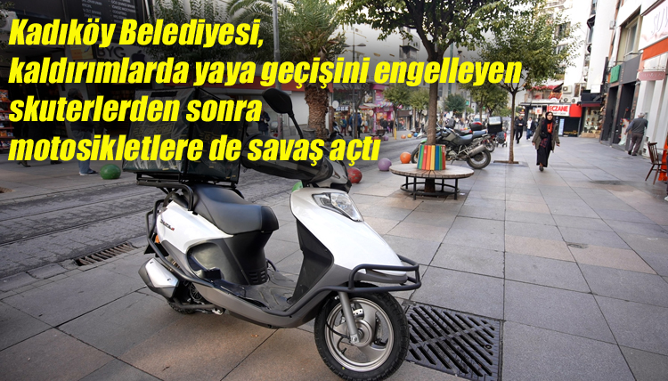 <strong>Kadıköy Belediyesi, kaldırımlarda yaya geçişini engelleyen skuterlerden sonra  motosikletlere de savaş açtı</strong>