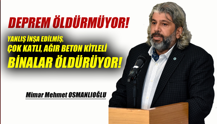 <strong>Mimar Osmanlıoğlu,</strong> Deprem Öldürmüyor! Yanlış İnşa Edilmiş, Çok Katlı, Ağır Beton Kitleli Binalar Öldürüyor!