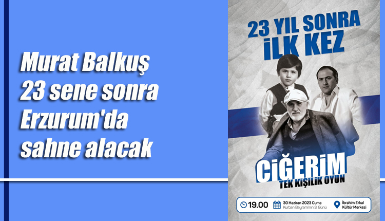 Murat Balkuş 23 sene sonra “Ciğerim” adlı tek kişilik oyunu ile sahne alacak
