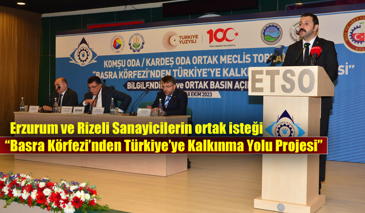 Erzurum ve Rizeli Sanayicilerin istekleri  “Basra Körfezi’nden Türkiye’ye Kalkınma Yolu Projesi”  