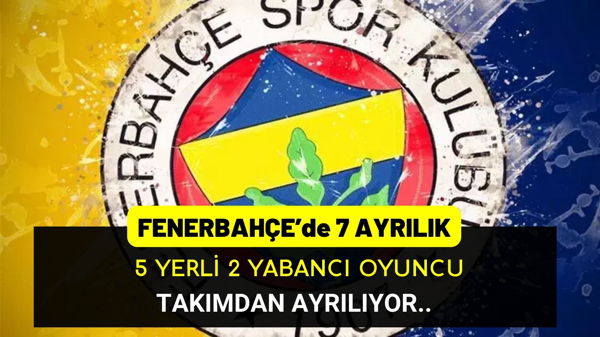 Fenerbahçe’de 5 yerli 2 yabancı 7 oyuncu ayrılıyor!