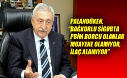 PALANDÖKEN, “BAĞKURLU SİGORTA PRİM BORCU OLANLAR MUAYENE OLAMIYOR, İLAÇ ALAMIYOR