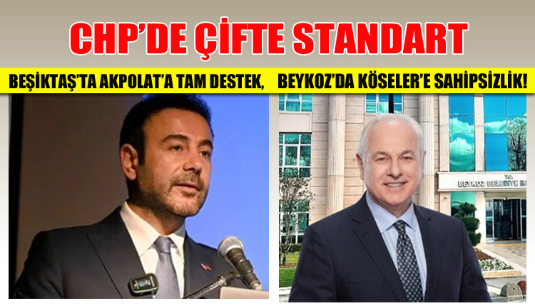 CHP’de Çifte Standart, Beşiktaş’ta Akpolat’a Tam Destek, Beykoz’da Köseler’e Sahipsizlik!