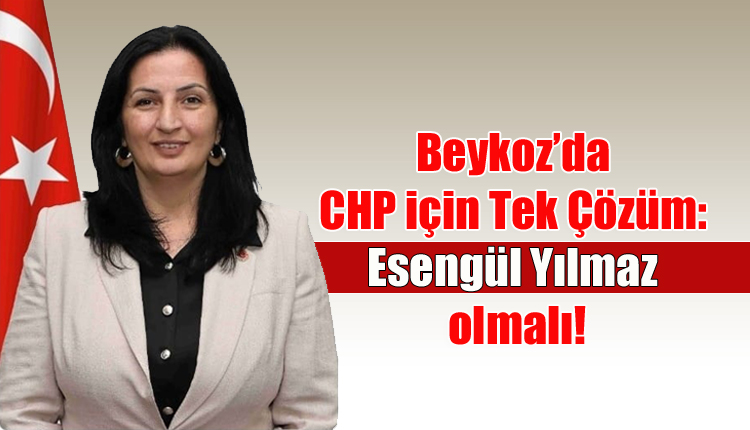 Beykoz’da CHP İçin Tek Çözüm: Esengül Yılmaz Olmalı!